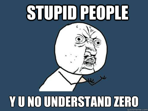 [Stupid people: y u no understand zero?]